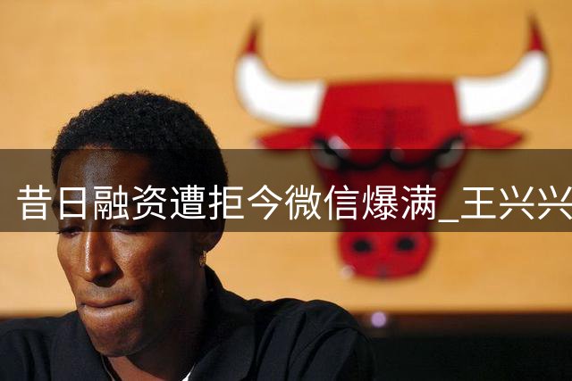 昔日融资遭拒今微信爆满 王兴兴创业逆袭引热议