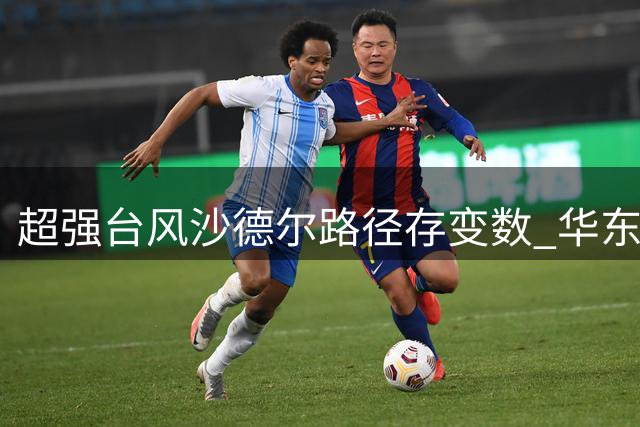 超强台风"沙德尔"路径存变数 华东沿海需严阵以待